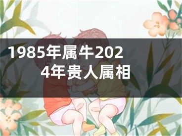 1985年属牛2024年贵人属相