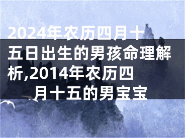 2024年农历四月十五日出生的男孩命理解析,2014年农历四月十五的男宝宝