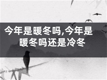 今年是暖冬吗,今年是暖冬吗还是冷冬