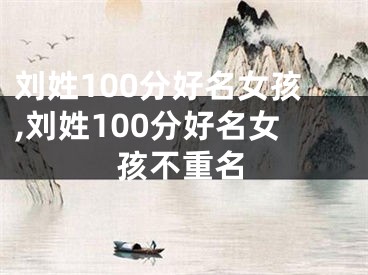 刘姓100分好名女孩,刘姓100分好名女孩不重名