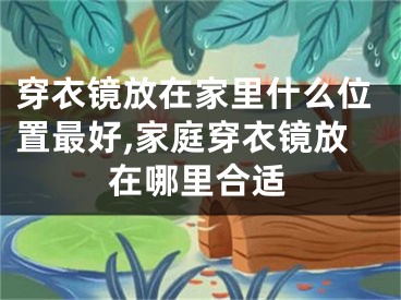 穿衣镜放在家里什么位置最好,家庭穿衣镜放在哪里合适