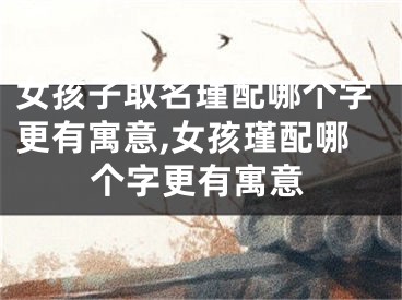 女孩子取名瑾配哪个字更有寓意,女孩瑾配哪个字更有寓意