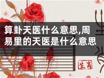 算卦天医什么意思,周易里的天医是什么意思
