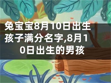兔宝宝8月10日出生孩子满分名字,8月10日出生的男孩