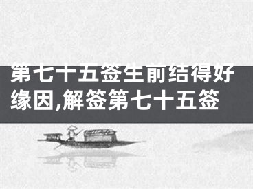 第七十五签生前结得好缘因,解签第七十五签