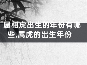 属相虎出生的年份有哪些,属虎的岀生年份