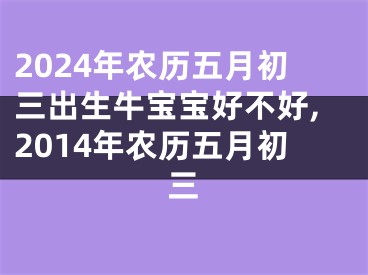 2024年农历五月初三出生牛宝宝好不好,2014年农历五月初三