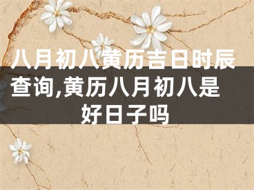 八月初八黄历吉日时辰查询,黄历八月初八是好日子吗