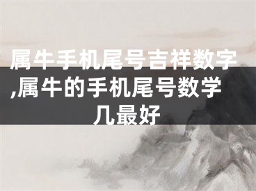 属牛手机尾号吉祥数字,属牛的手机尾号数学几最好