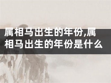 属相马出生的年份,属相马出生的年份是什么