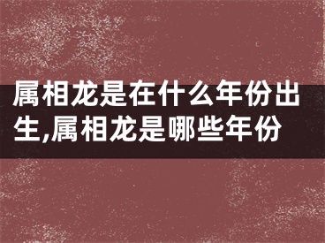 属相龙是在什么年份出生,属相龙是哪些年份