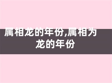 属相龙的年份,属相为龙的年份