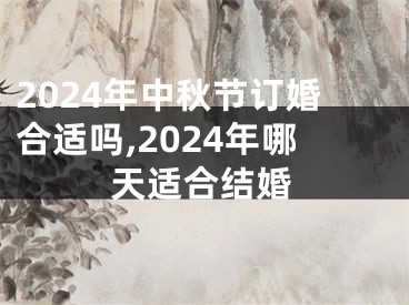 2024年中秋节订婚合适吗,2024年哪天适合结婚