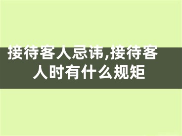接待客人忌讳,接待客人时有什么规矩