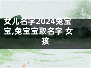 女儿名字2024兔宝宝,兔宝宝取名字 女孩