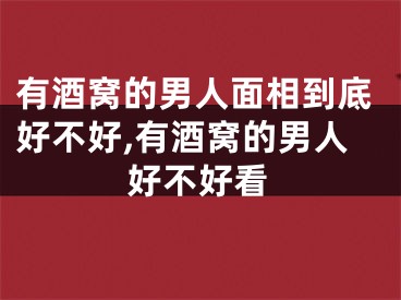 有酒窝的男人面相到底好不好,有酒窝的男人好不好看