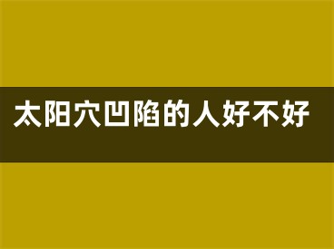 太阳穴凹陷的人好不好
