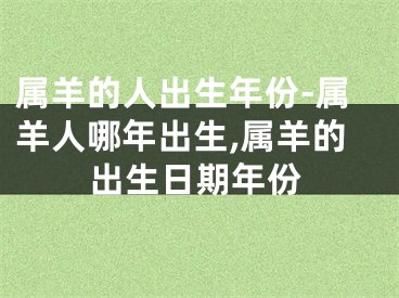 属羊的人出生年份-属羊人哪年出生,属羊的出生日期年份