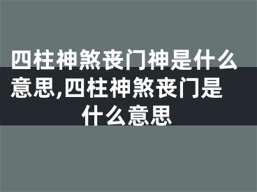 四柱神煞丧门神是什么意思,四柱神煞丧门是什么意思