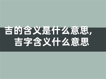 吉的含义是什么意思,吉字含义什么意思