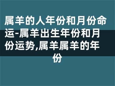 属羊的人年份和月份命运-属羊出生年份和月份运势,属羊属羊的年份