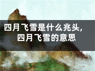 四月飞雪是什么兆头,四月飞雪的意思
