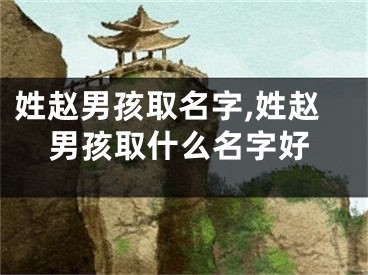 姓赵男孩取名字,姓赵男孩取什么名字好