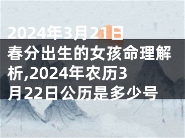 2024年3月21日春分出生的女孩命理解析,2024年农历3月22日公历是多少号