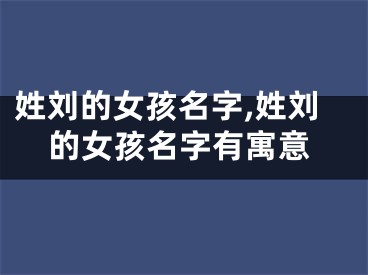 姓刘的女孩名字,姓刘的女孩名字有寓意