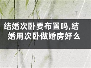结婚次卧要布置吗,结婚用次卧做婚房好么