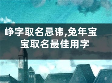峥字取名忌讳,兔年宝宝取名最佳用字