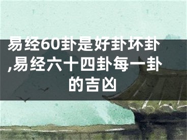 易经60卦是好卦坏卦,易经六十四卦每一卦的吉凶