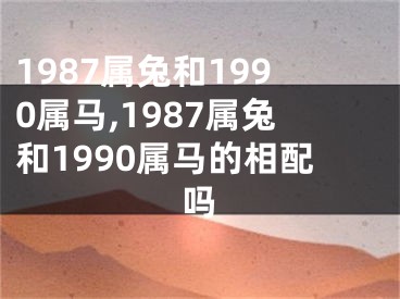1987属兔和1990属马,1987属兔和1990属马的相配吗