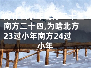 为什么小年北方二十三南方二十四,为啥北方23过小年南方24过小年