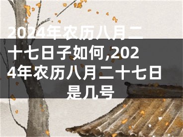 2024年农历八月二十七日子如何,2024年农历八月二十七日是几号