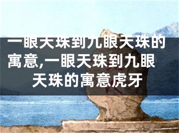 一眼天珠到九眼天珠的寓意,一眼天珠到九眼天珠的寓意虎牙