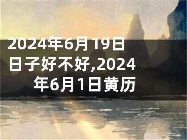 2024年6月19日日子好不好,2024年6月1日黄历