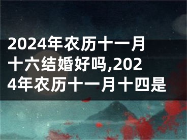 2024年农历十一月十六结婚好吗,2024年农历十一月十四是