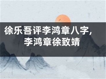 徐乐吾评李鸿章八字,李鸿章徐致靖