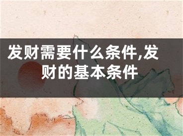 发财需要什么条件,发财的基本条件