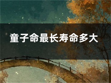 童子命最长寿命多大