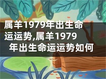 属羊1979年出生命运运势,属羊1979年出生命运运势如何