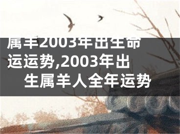 属羊2003年出生命运运势,2003年出生属羊人全年运势