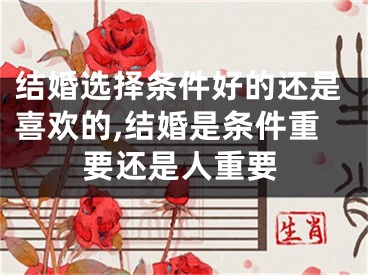 结婚选择条件好的还是喜欢的,结婚是条件重要还是人重要
