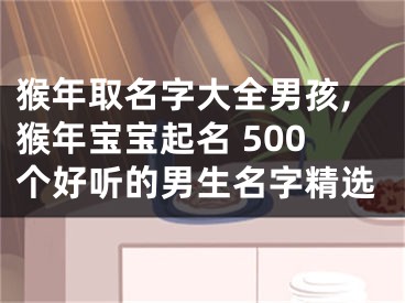 猴年取名字大全男孩,猴年宝宝起名 500个好听的男生名字精选