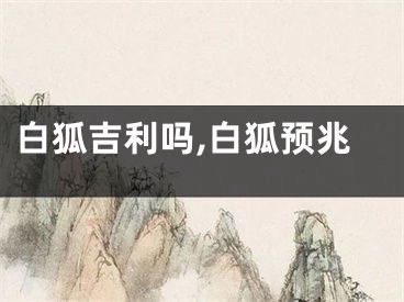 白狐吉利吗,白狐预兆