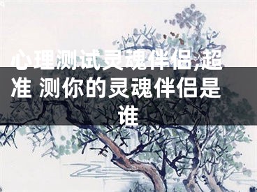 心理测试灵魂伴侣,超准 测你的灵魂伴侣是谁