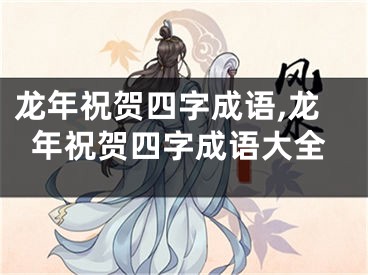 龙年祝贺四字成语,龙年祝贺四字成语大全