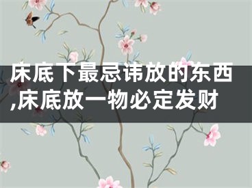 床底下最忌讳放的东西,床底放一物必定发财