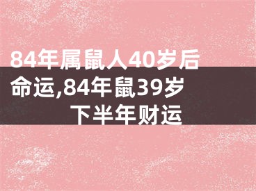 84年属鼠人40岁后命运,84年鼠39岁下半年财运